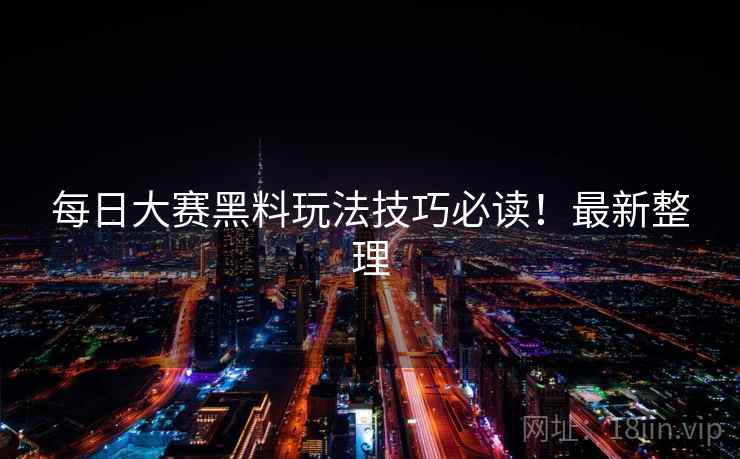 每日大赛黑料玩法技巧必读！最新整理