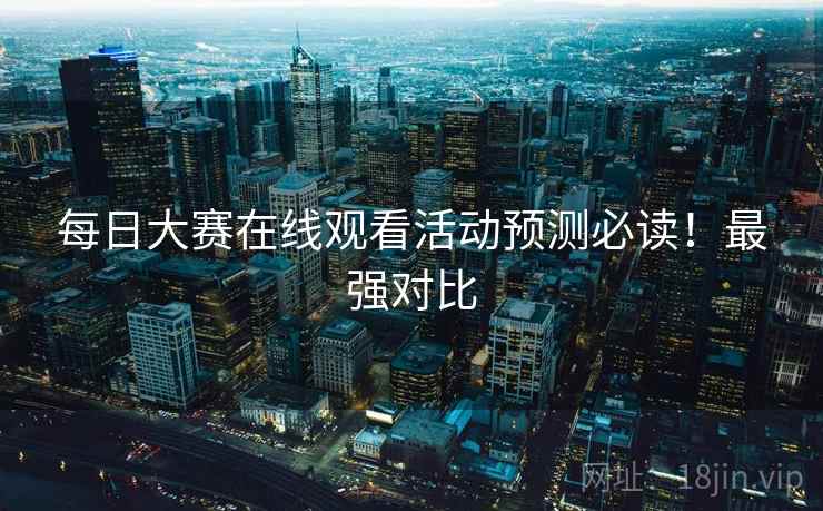 每日大赛在线观看活动预测必读！最强对比