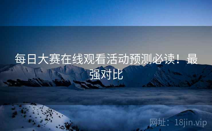 每日大赛在线观看活动预测必读！最强对比