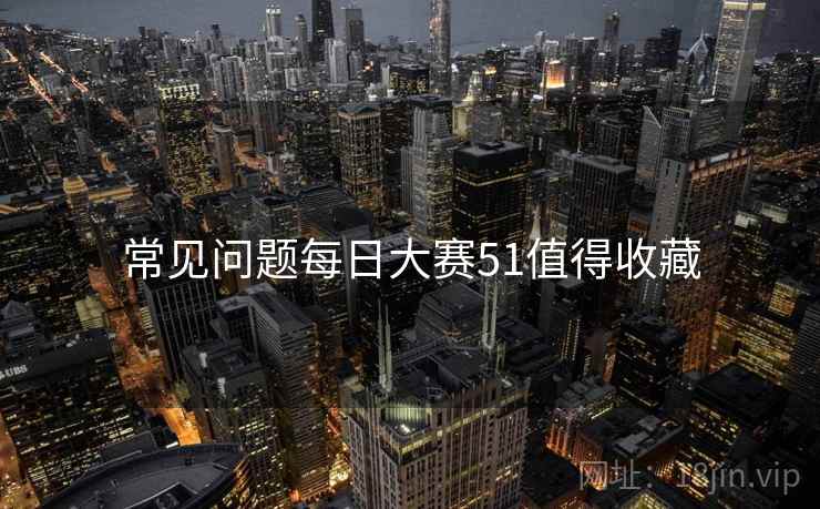 常见问题每日大赛51值得收藏