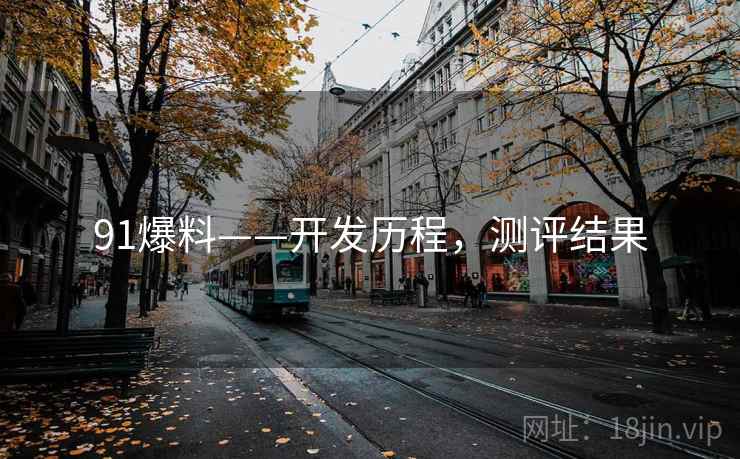 91爆料——开发历程，测评结果