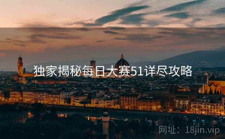 独家揭秘每日大赛51详尽攻略