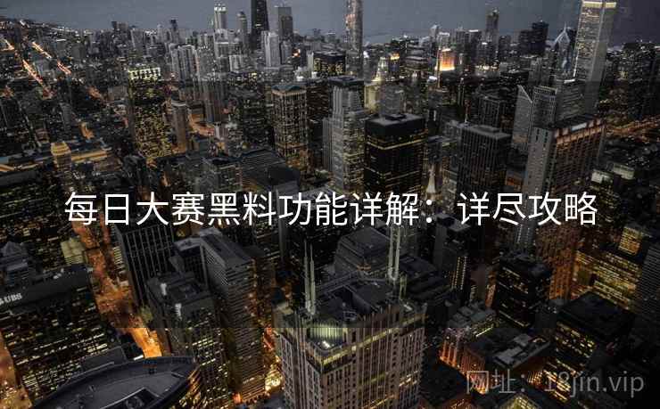 每日大赛黑料功能详解：详尽攻略