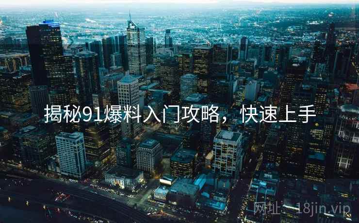 揭秘91爆料入门攻略，快速上手