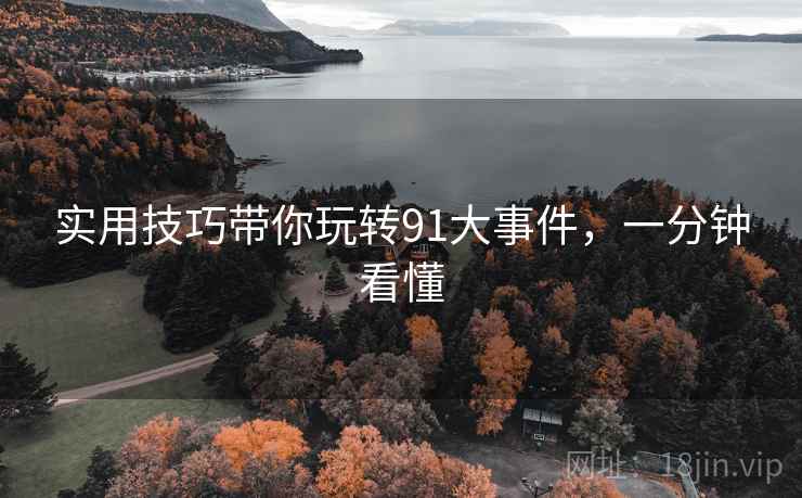 实用技巧带你玩转91大事件，一分钟看懂