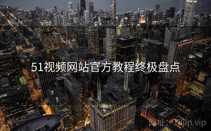 51视频网站官方教程终极盘点